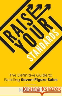 Raise Your Standards: The Definitive Guide to Building Seven-Figure Sales Mark Evans 9781544505336 Stafford Street Press - książka