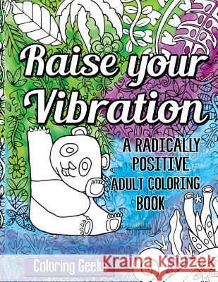 Raise Your Vibration: A Radically Positive Coloring Book Coloring Geeks 9781539492627 Createspace Independent Publishing Platform - książka