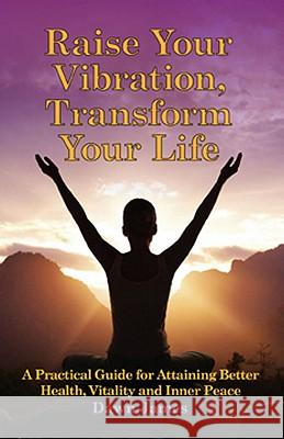 Raise Your Vibration, Transform Your Life: A Practical Guide for Attaining Health, Vitality and Inner Peace Dawn James Andrea LeMieux 9780986537813 Lotus Moon Press - książka