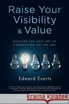 Raise Your Visibility & Value: Uncover The Lost Art of Connecting On The Job Ed Evarts 9781734500424 Excellius Press - książka