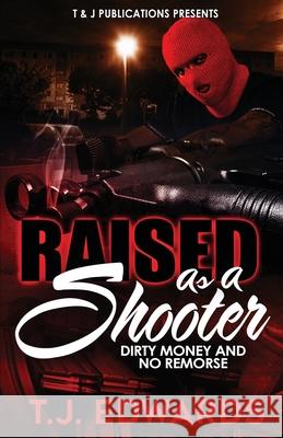 Raised As A Shooter: Dirty Money and No Remorse T. J. Edwards 9781736110645 T & J Publications Presents - książka