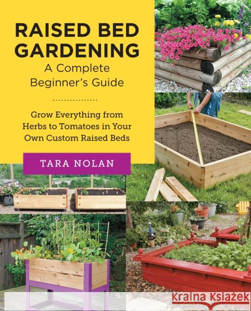 Raised Bed Gardening: A Complete Beginner's Guide: Grow Everything from Herbs to Tomatoes in Your Own Custom Raised Beds Tara Nolan 9780760383681 New Shoe Press - książka