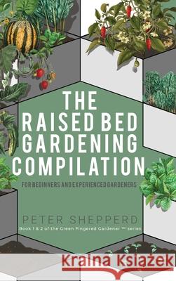 Raised Bed Gardening Compilation for Beginners and Experienced Gardeners: The ultimate guide to produce organic vegetables with tips and ideas to increase your growing success Peter Shepperd 9781913871543 Wryting Ltd - książka