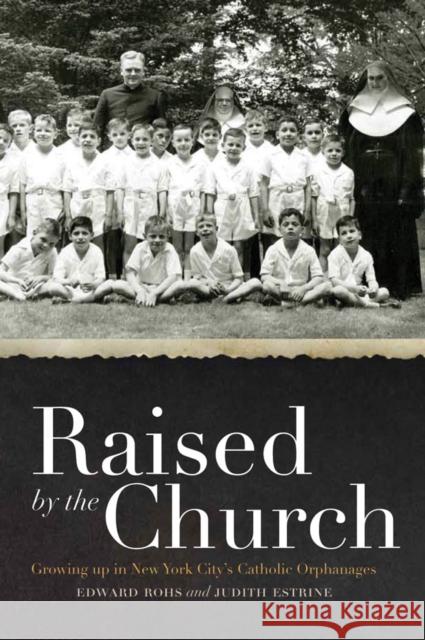 Raised by the Church: Growing Up in New York City's Catholic Orphanages Rohs, Edward 9780823240227 Not Avail - książka