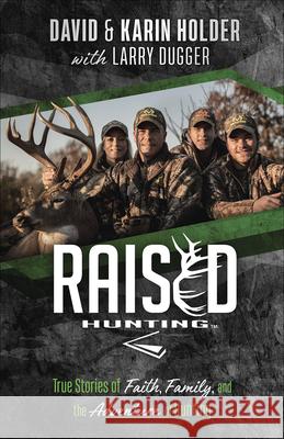 Raised Hunting: True Stories of Faith, Family, and the Adventure of Hunting David Holder Karin Holder Larry Dugger 9780736977678 Harvest House Publishers - książka