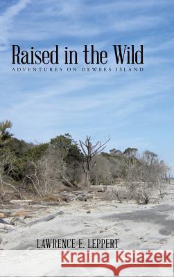 Raised in the Wild: Adventures on Dewees Island Lawrence E. Leppert 9781491898833 Authorhouse - książka