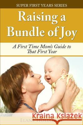 Raising a Bundle of Joy: A First Time Mom's Guide to That First Year Elane Holloway 9781499750065 Createspace - książka