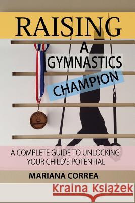 Raising a Gymnastics Champion: A complete guide to unlocking your childs potential Correa, Mariana 9781501048548 Createspace - książka
