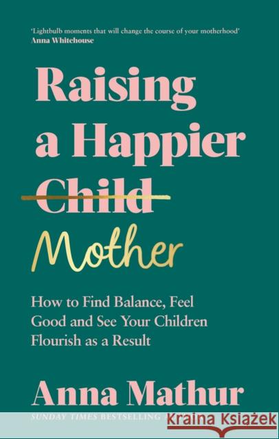 Raising A Happier Mother: How to Find Balance, Feel Good and See Your Children Flourish as a Result. Anna Mathur 9780241559833 Penguin Books Ltd - książka