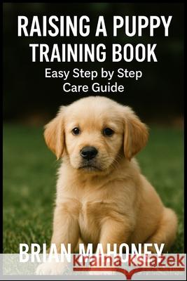 Raising a Puppy Training Book: Easy Step by Step Care Guide Mahoney, Brian 9798508911690 Independently published - książka