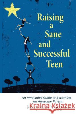 Raising a Sane and Successful Teen: An Innovative Guide to Becoming an Awesome Parent Mary Ann Maggiore 9780692326961 Maggiore Communications - książka