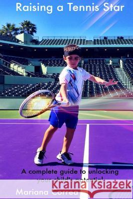 Raising a Tennis Star: A Complete Guide to Unlocking Your Child's Potential! Mariana Correa 9781495426056 Createspace - książka