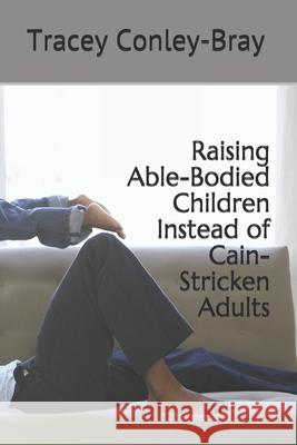 Raising Able-Bodied Children Instead of Cain-Stricken Adults Tracey Conley-Bray 9781081910099 Independently Published - książka