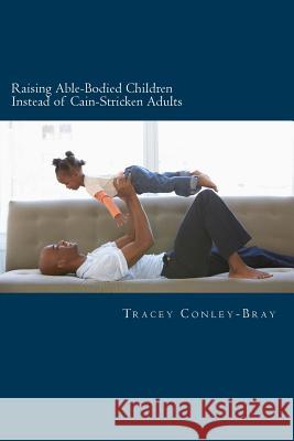 Raising Able-Bodied Children Instead of Cain-Stricken Adults: A Scriptural Based Parental Guide Tracey Conley-Bray 9781482704273 Createspace - książka