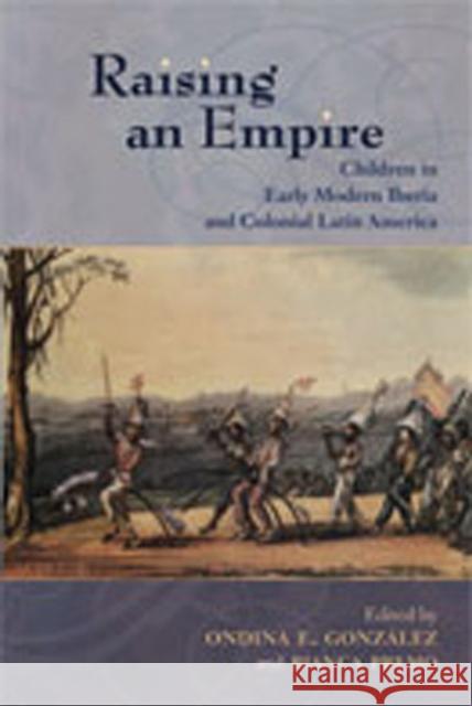 Raising an Empire: Children in Early Modern Iberia and Colonial Latin America González, Ondina E. 9780826334411 University of New Mexico Press - książka