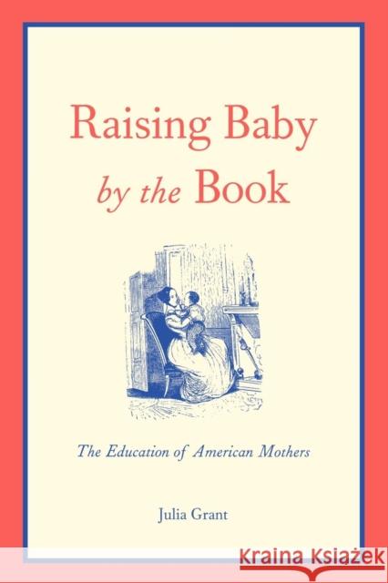 Raising Baby by the Book: The Education of American Mothers Grant, Julia 9780300195484 Yale University Press - książka