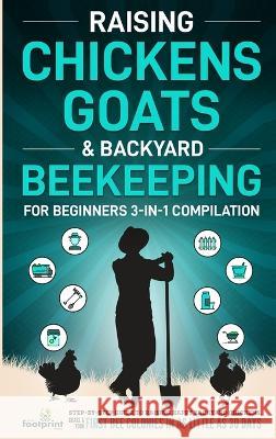 Raising Chickens, Goats & Backyard Beekeeping For Beginners: 3-in-1 Compilation Step-By-Step Guide to Raising Happy Backyard Chickens, Goats & Your First Bee Colonies in as Little as 30 Days Small Footprint Press   9781804211793 Muze Publishing - książka