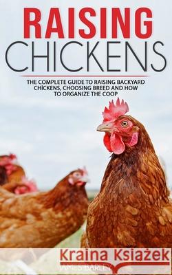 Raising Chickens: The Complete Guide To Raising Backyard Chickens, Choosing Breed And How To Organize The Coop James Barley 9781677895502 Independently Published - książka