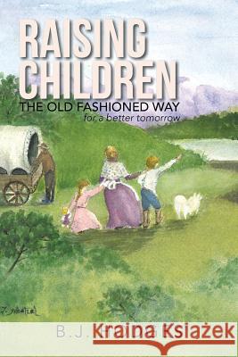 Raising Children the Old Fashioned Way: for a better tomorrow B J Hodges 9781490776842 Trafford Publishing - książka