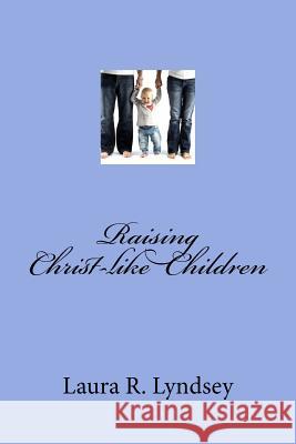 Raising Christ-like Children Lyndsey, Laura 9781502414052 Createspace - książka