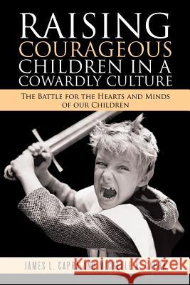 Raising Courageous Children In a Cowardly Culture: The Battle for the Hearts and Minds of Our Children James L Capra, Michelle A Capra 9781483466187 Lulu Publishing Services - książka