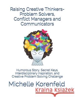 Raising Creative Thinkers-Problem Solvers, Conflict Managers and Communicators: Humorous Story, Secret Keys, Interdisciplinary Inspiration, and Creati Michelle Korenfeld 9781530829989 Createspace Independent Publishing Platform - książka