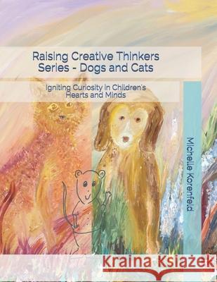 Raising Creative Thinkers Series - Dogs and Cats: Igniting Curiosity in Children's Hearts and Minds Korenfeld, Michelle 9781546846314 Createspace Independent Publishing Platform - książka