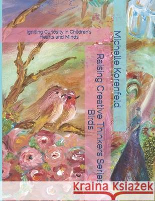 Raising Creative Thinkers Series: Birds: Igniting Curiosity in Children's Hearts and Minds Korenfeld, Michelle 9781547233663 Createspace Independent Publishing Platform - książka