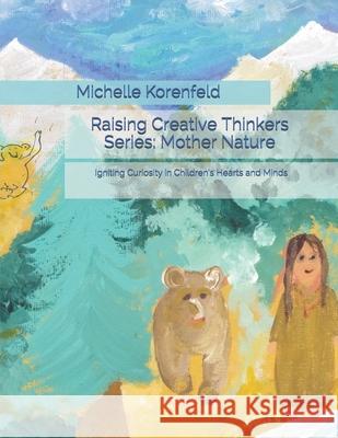 Raising Creative Thinkers Series: Mother Nature: Igniting Curiosity in Children's Hearts and Minds Korenfeld, Michelle 9781547234608 Createspace Independent Publishing Platform - książka