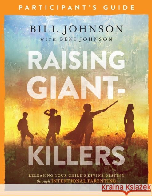 Raising Giant-Killers Participant's Guide: Releasing Your Child's Divine Destiny Through Intentional Parenting Bill Johnson Beni Johnson 9780800799250 Chosen Books - książka
