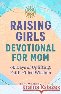 Raising Girls: Devotional for Mom: 60 Days of Uplifting, Faith-Filled Wisdom Cecily Dickey 9781638077060 Rockridge Press - książka