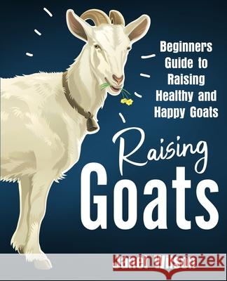 Raising Goats: Beginners Guide to Raising Healthy and Happy Goats Janet Wilson 9781951791810 Drip Digital - książka