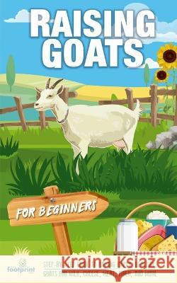 Raising Goats For Beginners: A Step-By-Step Guide to Raising Happy, Healthy Goats For Milk, Cheese, Meat, Fiber, and More Small Footprint Press 9781804212028 Muze Publishing - książka