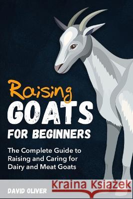 Raising Goats for Beginners: The Complete Guide to Raising and Caring for Dairy and Meat Goats David Oliver 9780645425833 Agriculture - książka