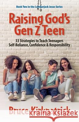 Raising God's Gen Z Teen: 33 Strategies to Teach Teenagers Self-Reliance, Confidence, and Responsibility Bruce Kirkpatrick 9781733041058 Bruce Kirkpatrick - książka