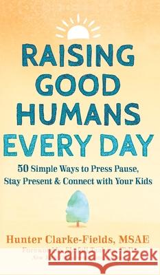 Raising Good Humans Every Day: 50 Simple Ways to Press Pause, Stay Present, and Connect with Your Kids Hunter Clarke-Fields Shefali Tsabary 9781648485268 New Harbinger Publications - książka