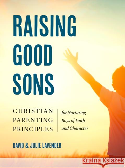 Raising Good Sons: Christian Parenting Principles for Nurturing Boys of Faith and Character Julie (Julie Lavender) Lavender 9780593886236 Zeitgeist - książka