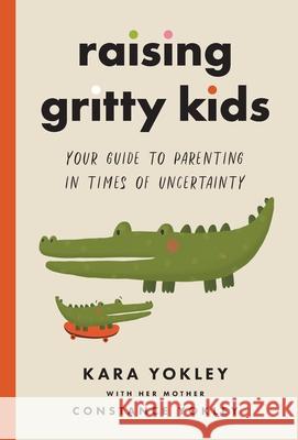 Raising Gritty Kids: Your Guide to Parenting in Times of Uncertainty Yokley, Kara 9781544518619 RRDS Inc. - książka