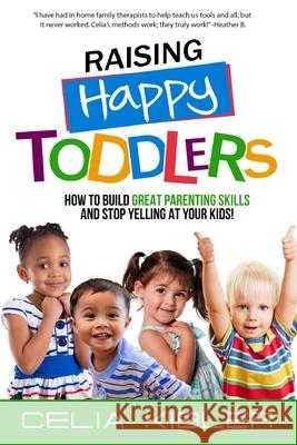 Raising Happy Toddlers: How To Build Great Parenting Skills and Stop Yelling at Your Kids! Celia Kibler 9781735214528 R. R. Bowker - książka