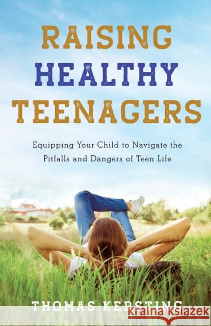 Raising Healthy Teenagers – Equipping Your Child to Navigate the Pitfalls and Dangers of Teen Life Thomas Kersting 9781540900319 Baker Publishing Group - książka