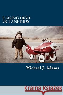 Raising High-Octane Kids: High-Octane Fuel for Raising High-Octane Kids Michael J. Adams 9781508756750 Createspace - książka