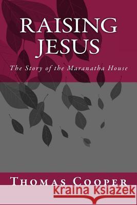 Raising Jesus: The Story of the Maranatha House Thomas Kelly Cooper Mildred Cooper Russell 9781508530138 Createspace - książka