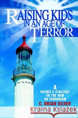 Raising Kids in an Age of Terror: A Father S Strategy on the War on Terrorism Silver, C. Brian 9780595263981 Writers Club Press - książka