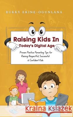 Raising Kids in Today's Digital World: Proven Positive Parenting Tips for Raising Respectful, Successful and Confident Kids Bukky Ekine-Ogunlana 9781914055577 T.C.E.C Publishers - książka