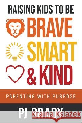 Raising Kids to be Brave, Smart, and Kind: Parenting with Purpose Pj Brady   9781957048734 Merack Publishing - książka