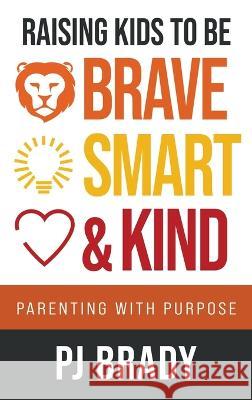 Raising Kids to be Brave, Smart and Kind: Parenting with Purpose Pj Brady 9781957048758 Merack Publishing - książka