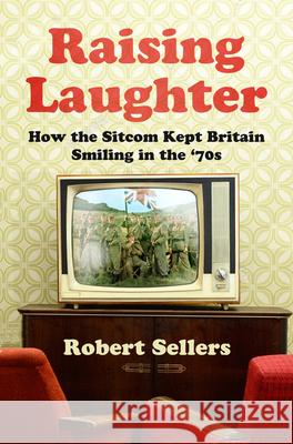 Raising Laughter: How the Sitcom Kept Britain Smiling in the ‘70s Robert Sellers 9781803993683 The History Press Ltd - książka