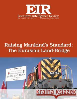 Raising Mankind's Standard: The Eurasian Land-Bridge: Executive Intelligence Review; Volume 44, Issue 19 Lyndon H. Larouch 9781546723141 Createspace Independent Publishing Platform - książka