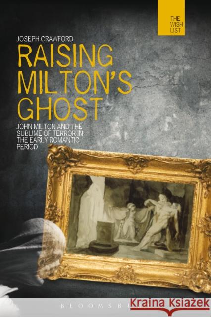 Raising Milton's Ghost: John Milton and the Sublime of Terror in the Early Romantic Period Joseph Crawford 9781474245128 Bloomsbury Academic - książka