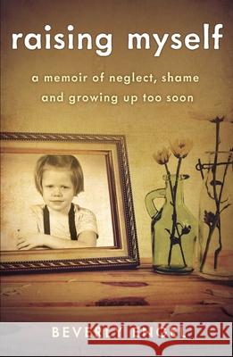 Raising Myself: A Memoir of Neglect, Shame, and Growing Up Too Soon Beverly Engel 9781631523670 She Writes Press - książka